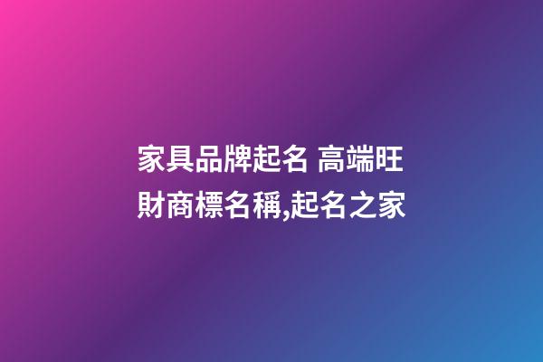 家具品牌起名 高端旺財商標名稱,起名之家-第1張-商標起名-玄機派